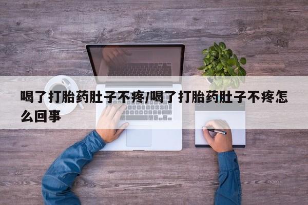 打胎药购买喝了打胎药肚子不疼/喝了打胎药肚子不疼怎么回事