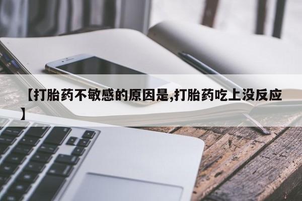 打胎药购买【打胎药不敏感的原因是,打胎药吃上没反应】