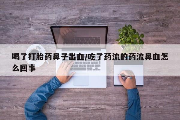打胎药购买喝了打胎药鼻子出血/吃了药流的药流鼻血怎么回事