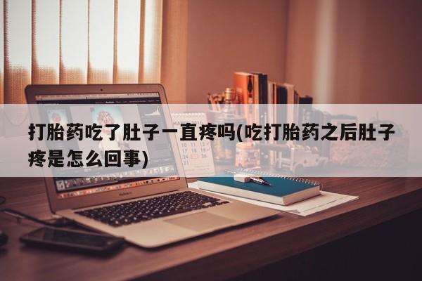 打胎药购买打胎药吃了肚子一直疼吗(吃打胎药之后肚子疼是怎么回事)