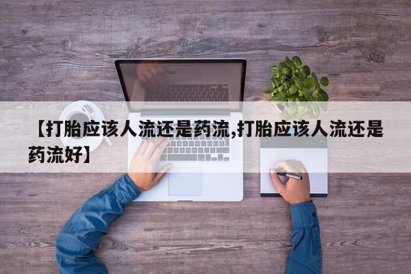 打胎药购买【打胎应该人流还是药流,打胎应该人流还是药流好】