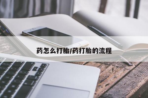 打胎药购买药怎么打胎/药打胎的流程