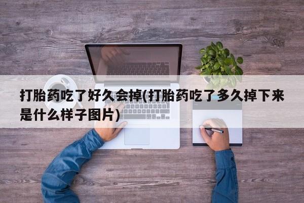 打胎药购买打胎药吃了好久会掉(打胎药吃了多久掉下来是什么样子图片)