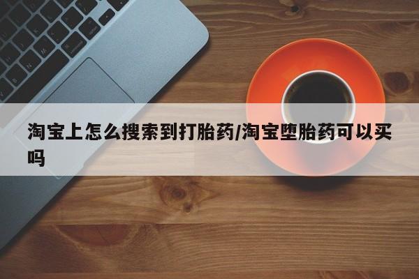 打胎药购买淘宝上怎么搜索到打胎药/淘宝堕胎药可以买吗