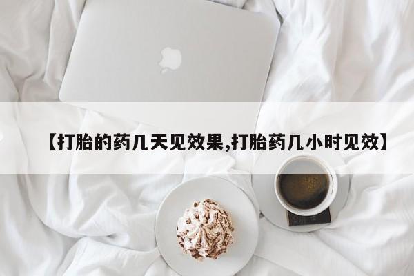 打胎药购买【打胎的药几天见效果,打胎药几小时见效】