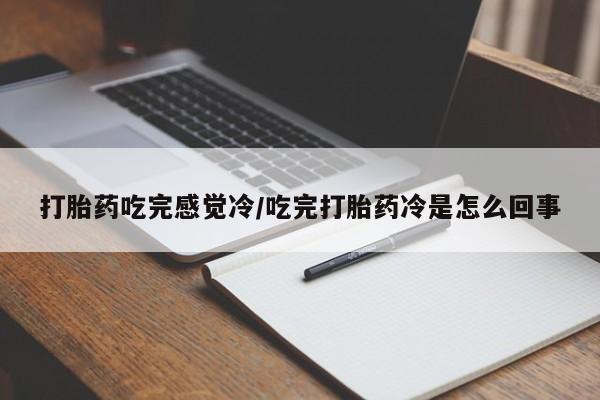打胎药购买打胎药吃完感觉冷/吃完打胎药冷是怎么回事