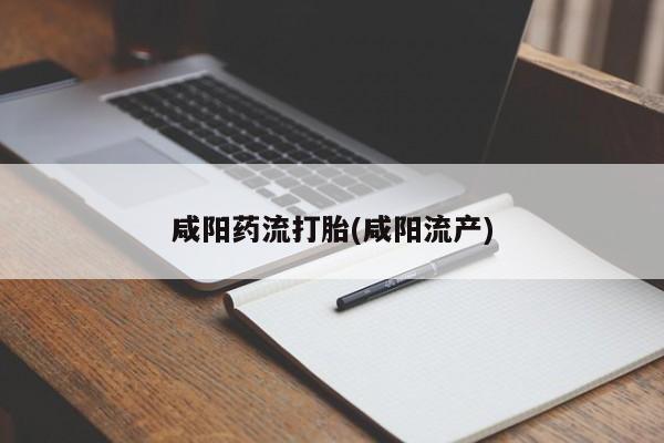 打胎药购买咸阳药流打胎(咸阳流产)