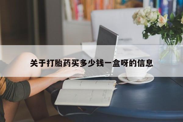 打胎药购买关于打胎药买多少钱一盒呀的信息