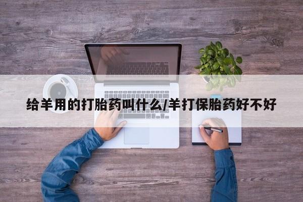 打胎药购买给羊用的打胎药叫什么/羊打保胎药好不好