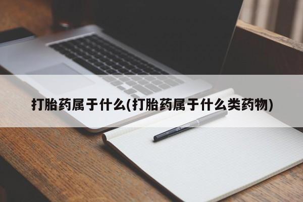 打胎药购买打胎药属于什么(打胎药属于什么类药物)
