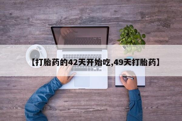 打胎药购买【打胎药的42天开始吃,49天打胎药】