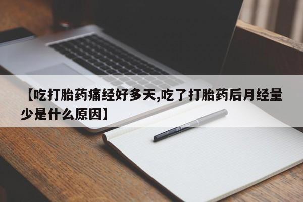 打胎药购买【吃打胎药痛经好多天,吃了打胎药后月经量少是什么原因】