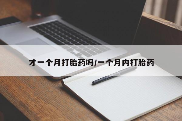 打胎药购买才一个月打胎药吗/一个月内打胎药