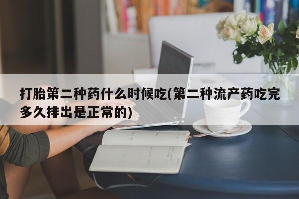 打胎药购买打胎第二种药什么时候吃(第二种流产药吃完多久排出是正常的)