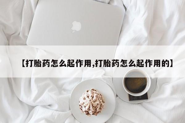 打胎药购买【打胎药怎么起作用,打胎药怎么起作用的】