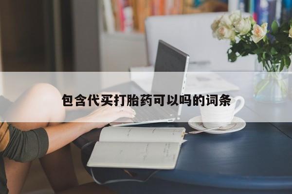 打胎药购买包含代买打胎药可以吗的词条