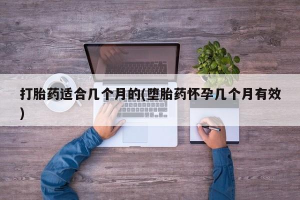 打胎药购买打胎药适合几个月的(堕胎药怀孕几个月有效)