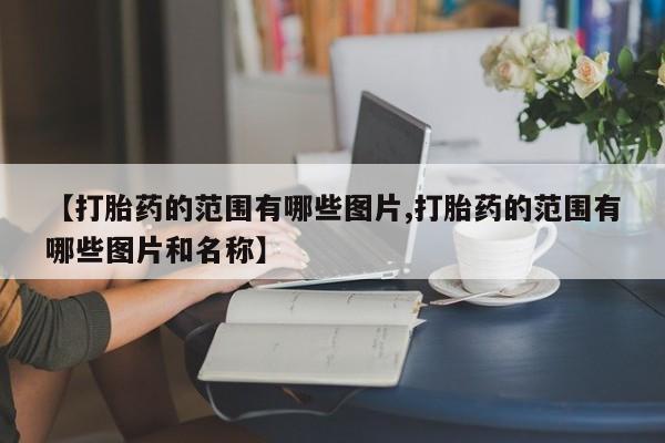 打胎药购买【打胎药的范围有哪些图片,打胎药的范围有哪些图片和名称】