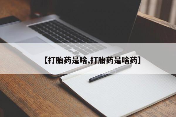 打胎药购买【打胎药是啥,打胎药是啥药】