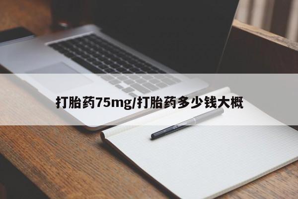 打胎药购买打胎药75mg/打胎药多少钱大概