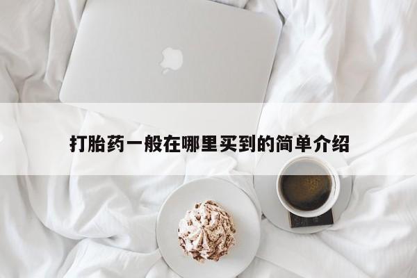 打胎药购买打胎药一般在哪里买到的简单介绍