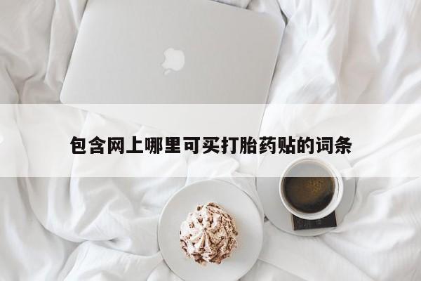 打胎药购买包含网上哪里可买打胎药贴的词条