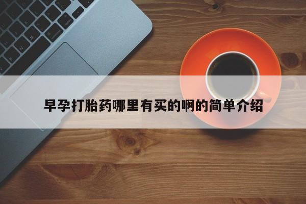 打胎药购买早孕打胎药哪里有买的啊的简单介绍