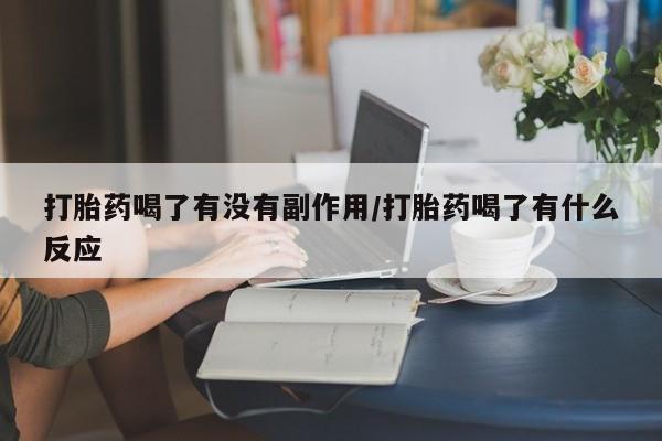 打胎药购买打胎药喝了有没有副作用/打胎药喝了有什么反应