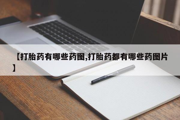 打胎药购买【打胎药有哪些药图,打胎药都有哪些药图片】