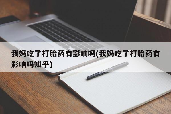 打胎药购买我妈吃了打胎药有影响吗(我妈吃了打胎药有影响吗知乎)
