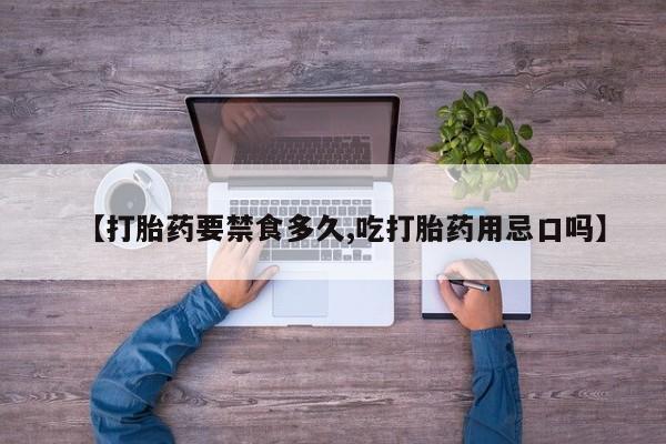 打胎药购买【打胎药要禁食多久,吃打胎药用忌口吗】
