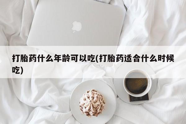 打胎药购买打胎药什么年龄可以吃(打胎药适合什么时候吃)