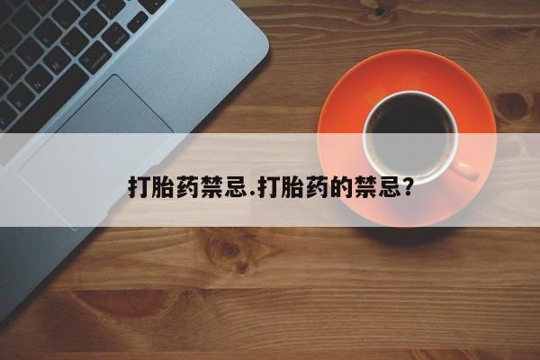打胎药购买打胎药禁忌.打胎药的禁忌？