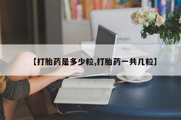 打胎药购买【打胎药是多少粒,打胎药一共几粒】
