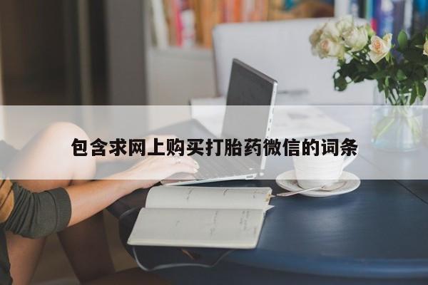 打胎药购买包含求网上购买打胎药微信的词条