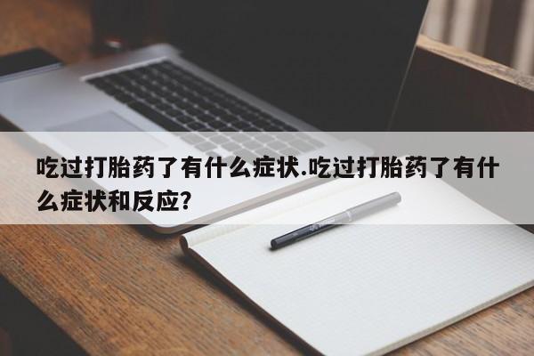 打胎药购买吃过打胎药了有什么症状.吃过打胎药了有什么症状和反应？