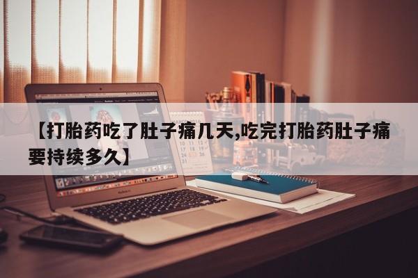 打胎药购买【打胎药吃了肚子痛几天,吃完打胎药肚子痛要持续多久】