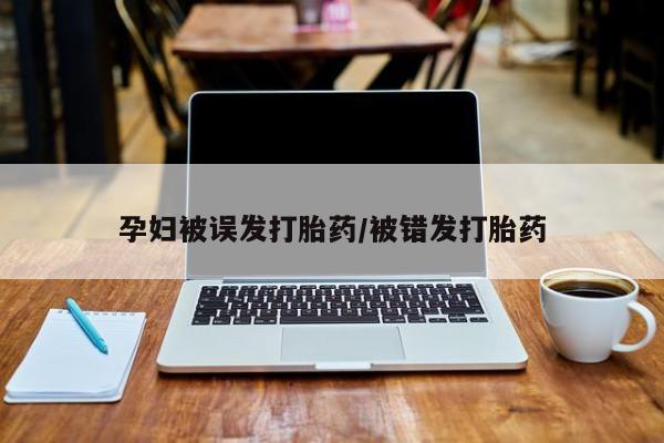 打胎药购买孕妇被误发打胎药/被错发打胎药