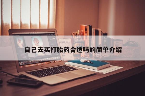 打胎药购买自己去买打胎药合适吗的简单介绍