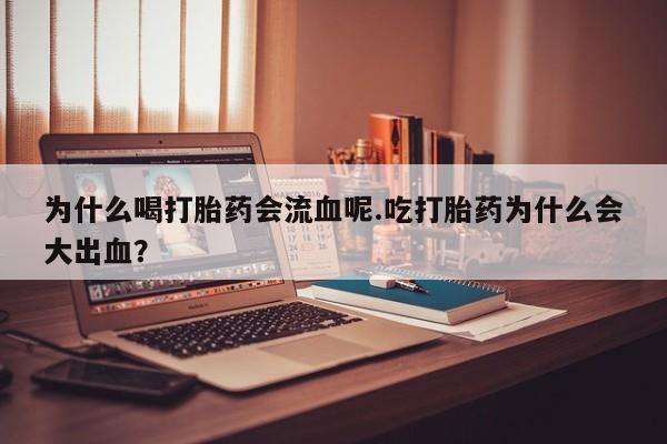 打胎药购买为什么喝打胎药会流血呢.吃打胎药为什么会大出血？
