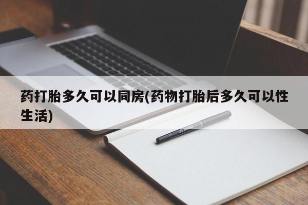 打胎药购买药打胎多久可以同房(药物打胎后多久可以性生活)