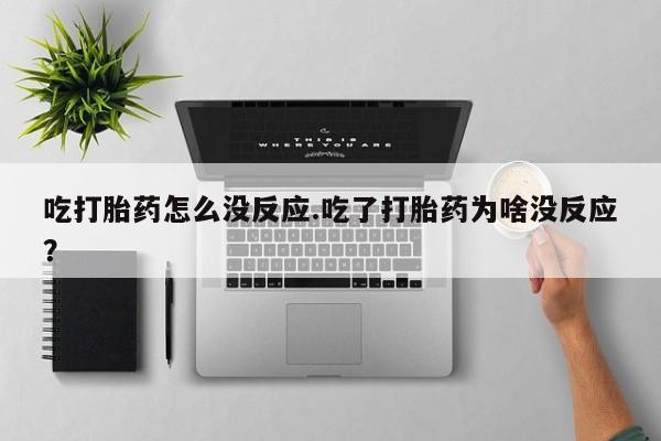 打胎药购买吃打胎药怎么没反应.吃了打胎药为啥没反应？