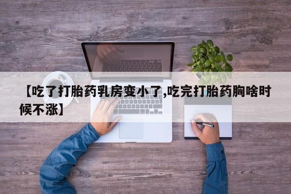 打胎药购买【吃了打胎药乳房变小了,吃完打胎药胸啥时候不涨】