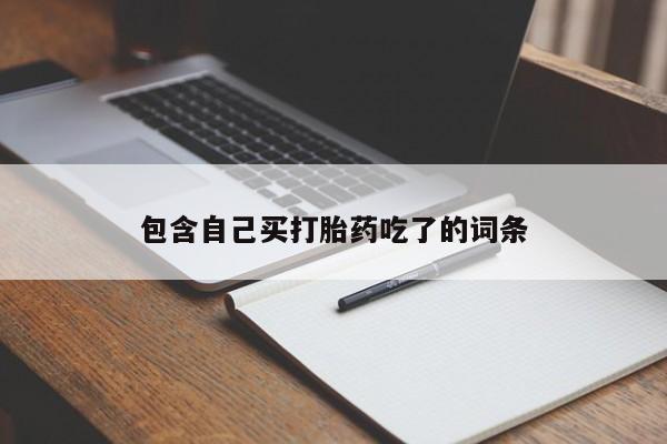 打胎药购买包含自己买打胎药吃了的词条