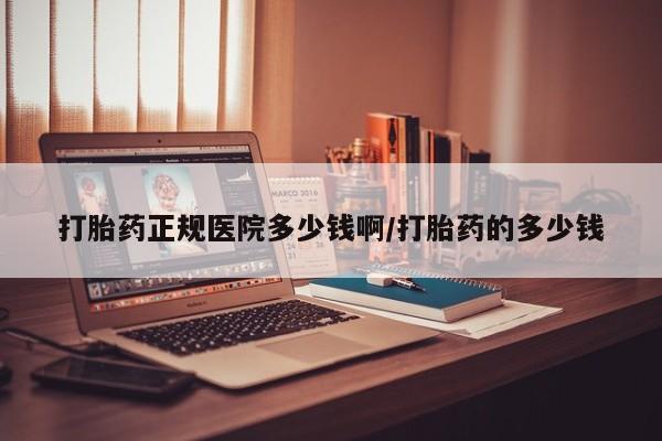 打胎药购买打胎药正规医院多少钱啊/打胎药的多少钱