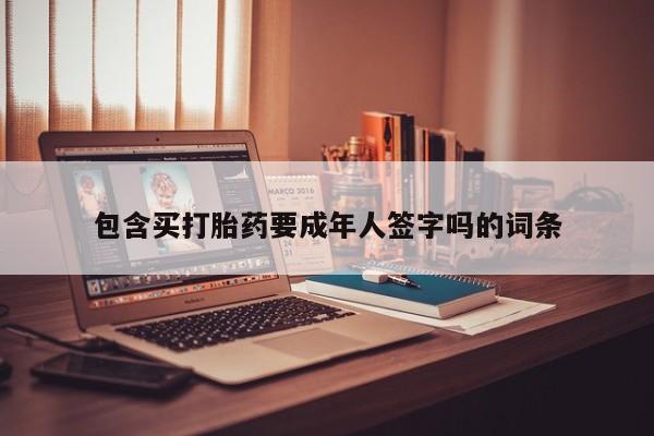 打胎药购买包含买打胎药要成年人签字吗的词条