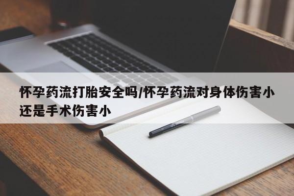 打胎药购买怀孕药流打胎安全吗/怀孕药流对身体伤害小还是手术伤害小