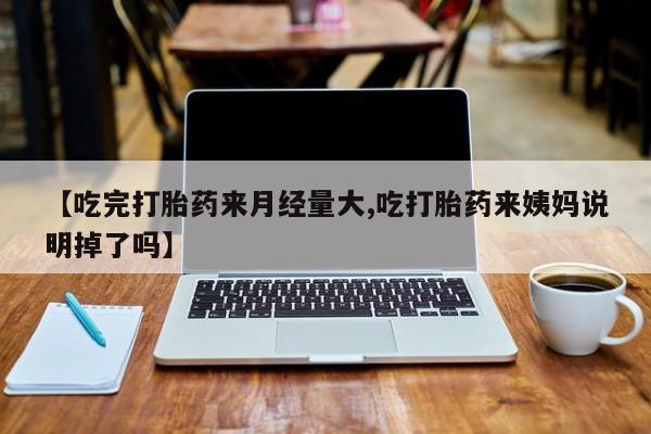 打胎药购买【吃完打胎药来月经量大,吃打胎药来姨妈说明掉了吗】