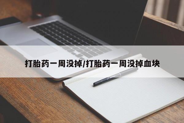 打胎药购买打胎药一周没掉/打胎药一周没掉血块