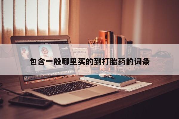 打胎药购买包含一般哪里买的到打胎药的词条